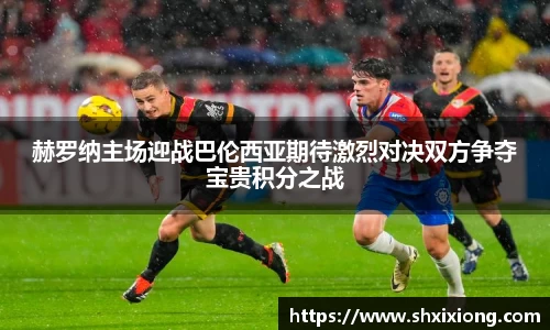 1xbet赫罗纳主场迎战巴伦西亚期待激烈对决双方争夺宝贵积分之战