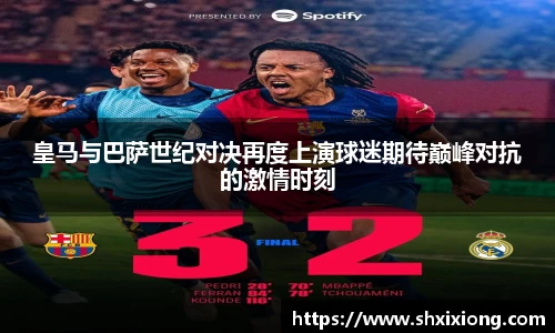 1xbet皇马与巴萨世纪对决再度上演球迷期待巅峰对抗的激情时刻