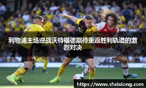 1xbet利物浦主场迎战沃特福德期待重返胜利轨道的激烈对决